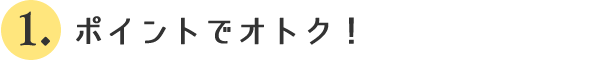 1.ポイントでオトク！